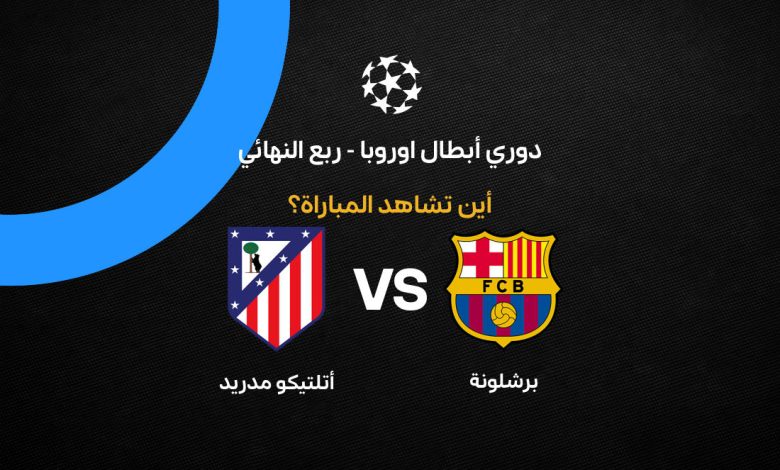 دليل بث مباراة برشلونة وأتلتيكو مدريد: القنوات والمعلق في ربع نهائي الأبطال